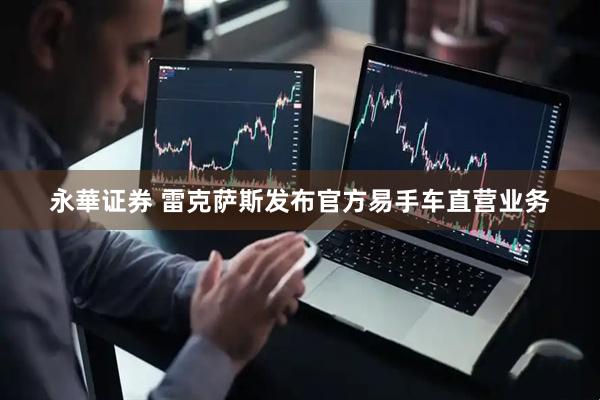 永華证券 雷克萨斯发布官方易手车直营业务