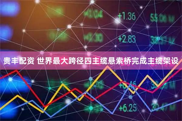 贵丰配资 世界最大跨径四主缆悬索桥完成主缆架设