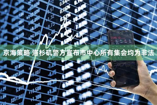 京海策略 洛杉矶警方宣布市中心所有集会均为非法