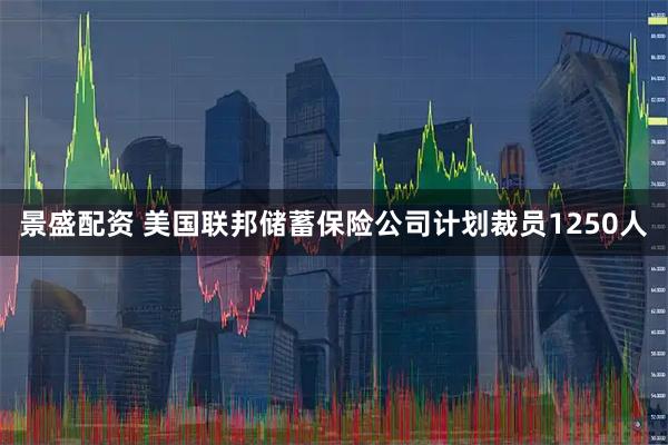 景盛配资 美国联邦储蓄保险公司计划裁员1250人