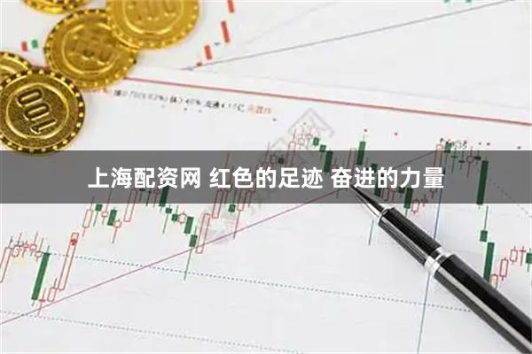 上海配资网 红色的足迹&#32;奋进的力量