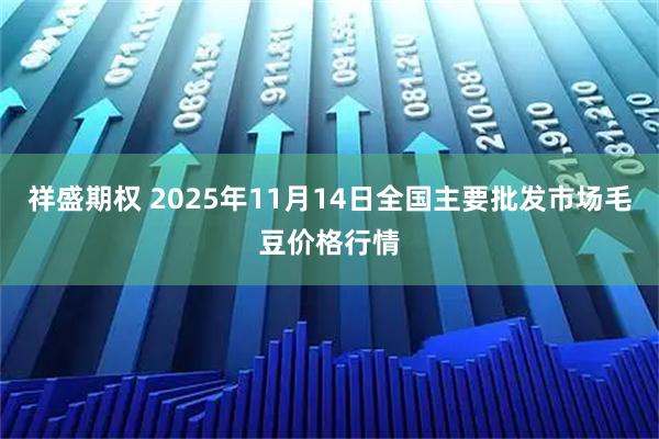 祥盛期权 2025年11月14日全国主要批发市场毛豆价格行情
