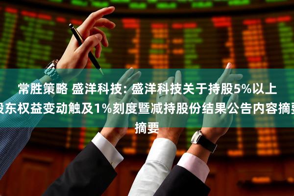 常胜策略 盛洋科技: 盛洋科技关于持股5%以上股东权益变动触及1%刻度暨减持股份结果公告内容摘要