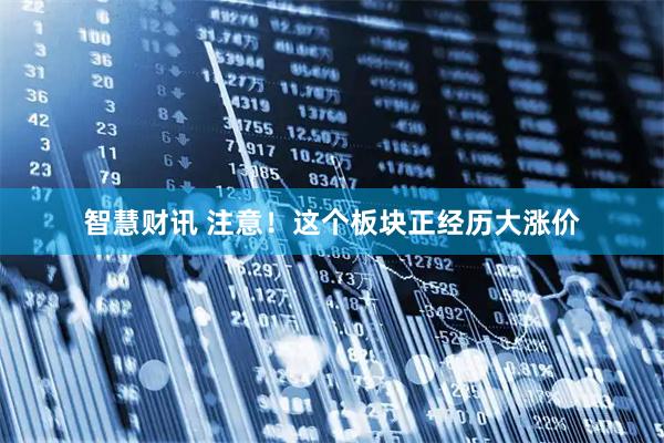 智慧财讯 注意！这个板块正经历大涨价